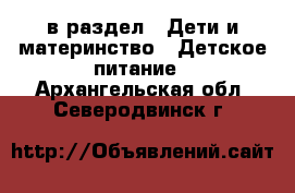  в раздел : Дети и материнство » Детское питание . Архангельская обл.,Северодвинск г.